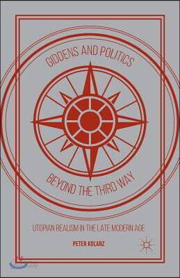 Giddens and Politics Beyond the Third Way: Utopian Realism in the Late Modern Age