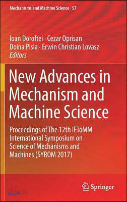 New Advances in Mechanism and Machine Science: Proceedings of the 12th Iftomm International Symposium on Science of Mechanisms and Machines (Syrom 201