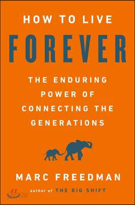 How to Live Forever: The Enduring Power of Connecting the Generations