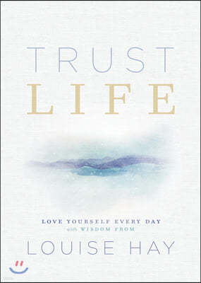 Trust Life: Love Yourself Every Day with Wisdom from Louise Hay