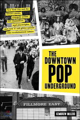 The Downtown Pop Underground: New York City and the Literary Punks, Renegade Artists, DIY Filmmakers, Mad Playwrights, and Rock 'n' Roll Glitter Queen