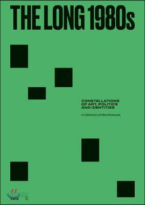The Long 1980s: Constellations of Art, Politics and Identities: A Collection of Microhistories