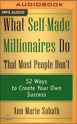 What Self-Made Millionaires Do That Most People Don't: 52 Ways to Create Your Own Success