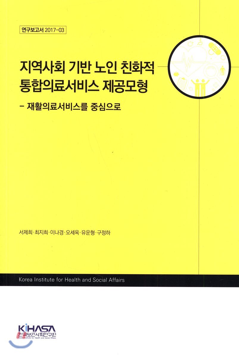 한국보건사회연구원  지역사회 기반 노인 친화적 통합의료서비스 제공모형 /재활의료서비스를 중심으로