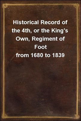 Historical Record of the 4th, or the King's Own, Regiment of Foot from 1680 to 1839