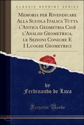 Memoria Per Rivendicare Alla Scuola Italica Tutta l'Antica Geometria Cio? l'Analisi Geometrica, Le Sezioni Coniche E I Luoghi Geometrici (Classic Repr