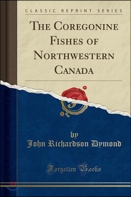 The Coregonine Fishes of Northwestern Canada (Classic Reprint)