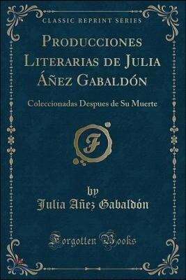 Producciones Literarias de Julia ??ez Gabald?n: Coleccionadas Despues de Su Muerte (Classic Reprint)