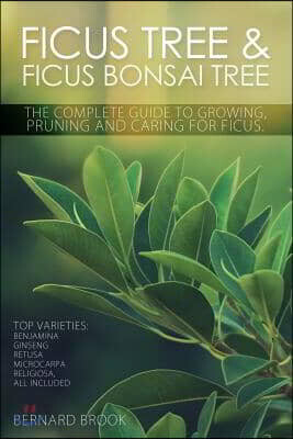 Ficus Tree and Ficus Bonsai Tree. The Complete Guide to Growing, Pruning and Caring for Ficus. Top Varieties: Benjamina, Ginseng, Retusa, Microcarpa,