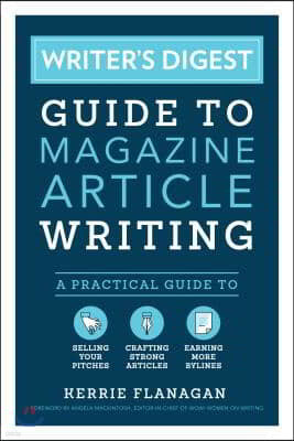 Writer's Digest Guide to Magazine Article Writing: A Practical Guide to Selling Your Pitches, Crafting Strong Articles, & Earning More Bylines