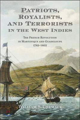 Patriots, Royalists, and Terrorists in the West Indies: The French Revolution in Martinique and Guadeloupe, 1789-1802