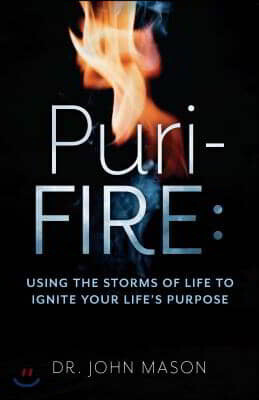Puri-Fire: Using the Storms of Life to Ignite Your Life's Purpose