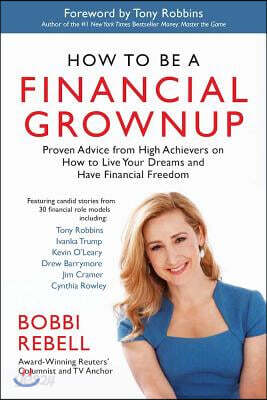 How to Be a Financial Grownup: Proven Advice from High Achievers on How to Live Your Dreams and Have Financial Freedom