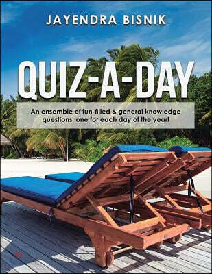 Quiz-A-Day: An Ensemble of Fun-Filled & General Knowledge Questions, One for Each Day of the Year!