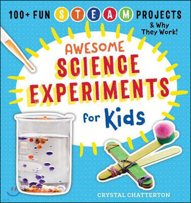 Awesome Science Experiments for Kids: 100+ Fun STEAM Projects and Why They Work