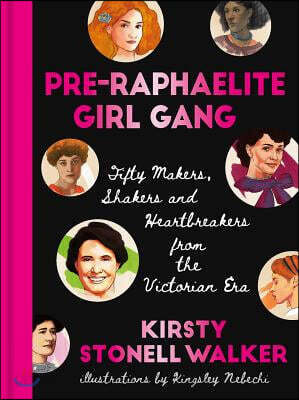 Pre-Raphaelite Girl Gang: Fifty Makers, Shakers and Heartbreakers from the Victorian Era