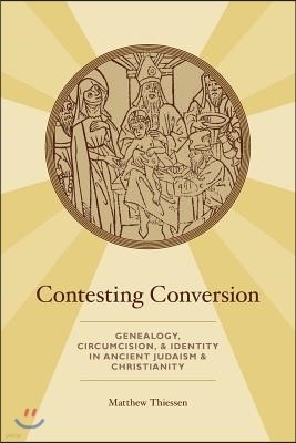 Contesting Conversion: Genealogy, Circumcision, and Identity in Ancient Judaism and Christianity