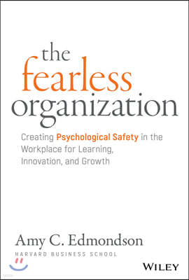 The Fearless Organization: Creating Psychological Safety in the Workplace for Learning, Innovation, and Growth