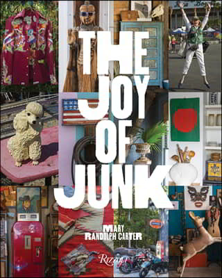 The Joy of Junk: Go Right Ahead, Fall in Love with the Wackiest Things, Find the Worth in the Worthless, Rescue & Recycle the Curious O