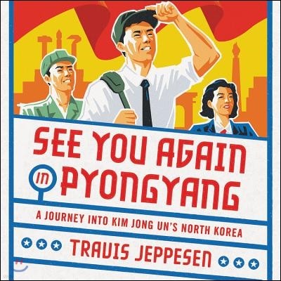 See You Again in Pyongyang: A Journey Into Kim Jong Un's North Korea