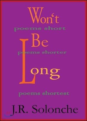 Won't Be Long; Poems Short, Poems Shorter, Poems Shortest