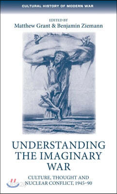 Understanding the Imaginary War: Culture, Thought and Nuclear Conflict, 1945-90