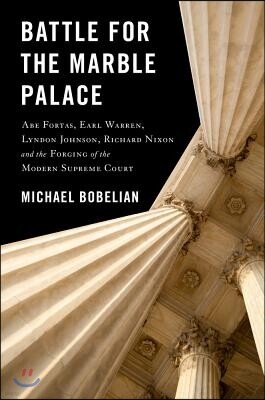 Battle for the Marble Palace: Abe Fortas, Earl Warren, Lyndon Johnson, Richard Nixon and the Forging of the Modern Supreme Court