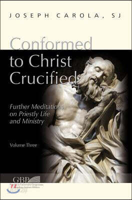 Conformed to Christ Crucified (Volume 3): Further Meditations on Priestly Life and Ministry