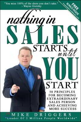 Nothing In SALES Starts Until YOU Start: 50 Principles For Becoming Extraordinary Sales Person and Achieving More Success