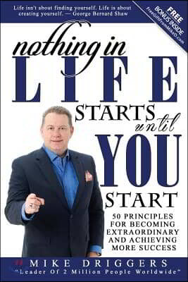 Nothing In Life Starts Until YOU Start: 50 Principles For Becoming Extraordinary and Achieving More Success