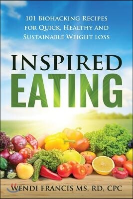 Inspired Eating: 101 Biohacking Recipes for Quick, Healthy and Sustainable Weight Loss