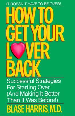 How to Get Your Lover Back: Successful Strategies for Starting Over (& Making It Better Than It Was Before)