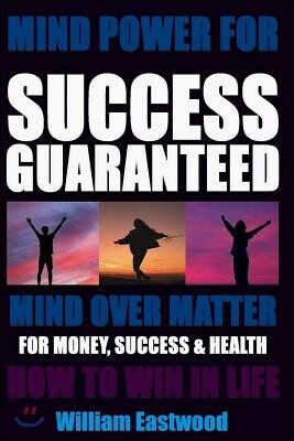 Mind Power for Success Guaranteed - Mind Over Matter for Money, Success & Health