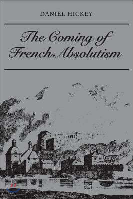 The Coming of French Absolutism: The Struggle for Tax Reform in the Province of Dauphiné 1540-1640