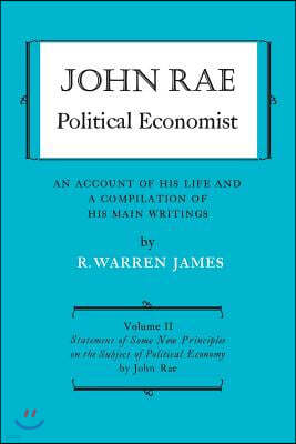 John Rae Political Economist: An Account of His Life and A Compilation of His Main Writings: Volume II: Statement of Some New Principles on the Subj