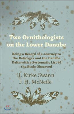 Two Ornithologists on the Lower Danube - Being a Record of a Journey to the Dobrogea and the Danube Delta with a Systematic List of the Birds Observed