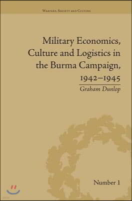 Military Economics, Culture and Logistics in the Burma Campaign, 1942-1945