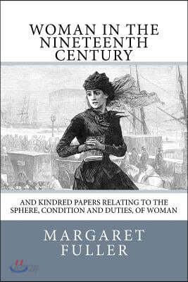 Woman in the Nineteenth Century: And Kindred Papers Relating to the Sphere, Condition and Duties, of Woman