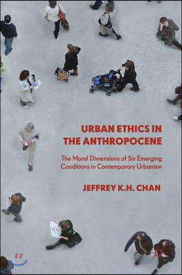 Urban Ethics in the Anthropocene: The Moral Dimensions of Six Emerging Conditions in Contemporary Urbanism