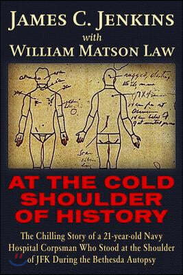 At the Cold Shoulder of History: The Chilling Story of a 21-Year Old Navy Hospital Corpsman Who Stood at the Shoulder of JFK During the Bethesda Autop