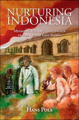 Nurturing Indonesia: Medicine and Decolonisation in the Dutch East Indies