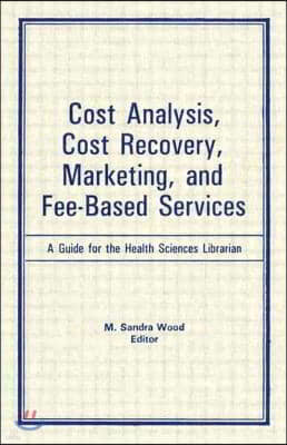 Cost Analysis, Cost Recovery, Marketing and Fee-Based Services: A Guide for the Health Sciences Librarian