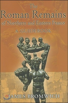 The Roman Remains of Northern and Eastern France: A Guidebook