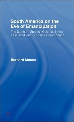 South America on the Eve of Emancipation: The Southern Spanish Colonies in the Last Half-Century of their Dependence