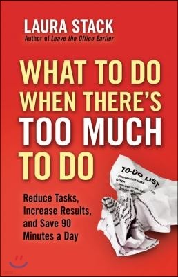 What to Do When There's Too Much to Do: Reduce Tasks, Increase Results, and Save 90 Minutes a Day