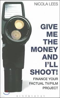 Give Me the Money and I'll Shoot!: Finance Your Factual Tv/Film Project