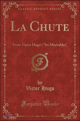 La Chute: From Victor Hugo's "les Mis?rables" (Classic Reprint)