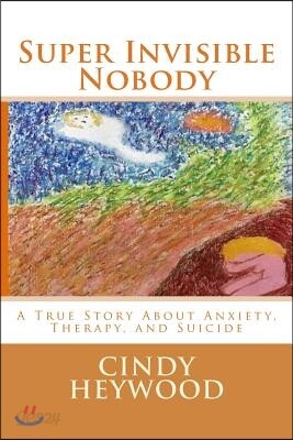 Super Invisible Nobody: A True Story about Anxiety, Therapy, and Suicide