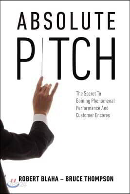 Absolute Pitch: The Secret to Gaining Phenomenal Performance and Customer Encores