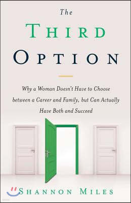 The Third Option: Why a Woman Doesn't Have to Choose between a Career and Family, but Can Actually Have Both and Succeed